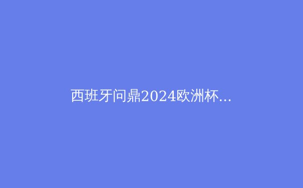 西班牙问鼎2024欧洲杯：青春风暴掀起传控革命 - 2